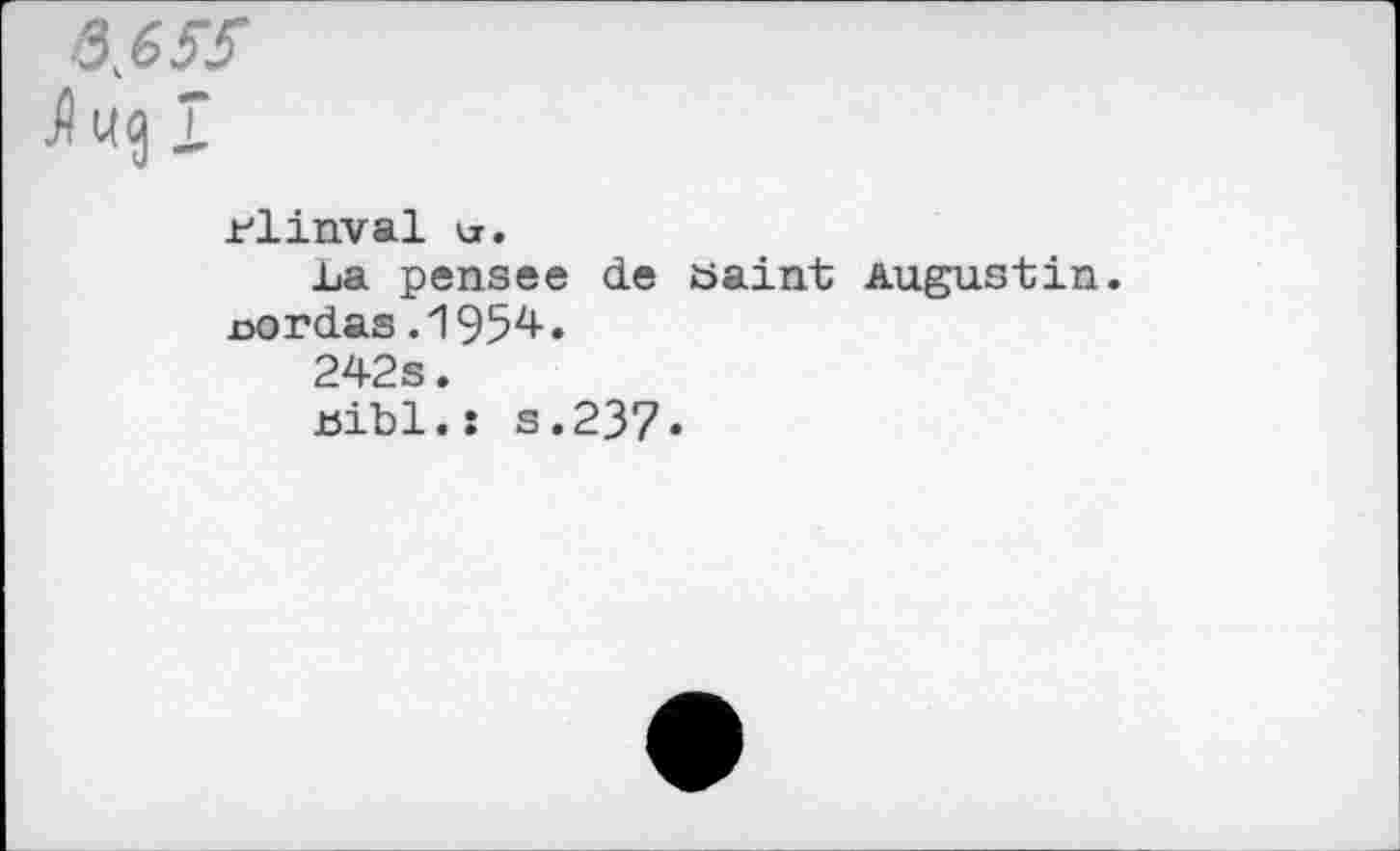 ﻿rlinval u.
La pensee de saint Augustin, joordas .1954.
242s.
jbibl.: s.237.